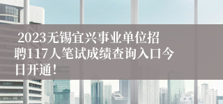  2023无锡宜兴事业单位招聘117人笔试成绩查询入口今日开通！