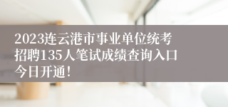 2023连云港市事业单位统考招聘135人笔试成绩查询入口今日开通！