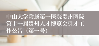 中山大学附属第一医院贵州医院第十一届贵州人才博览会引才工作公告（第一号）