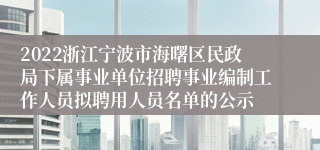 2022浙江宁波市海曙区民政局下属事业单位招聘事业编制工作人员拟聘用人员名单的公示