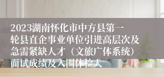 2023湖南怀化市中方县第一轮县直企事业单位引进高层次及急需紧缺人才（文旅广体系统）面试成绩及入围体检人