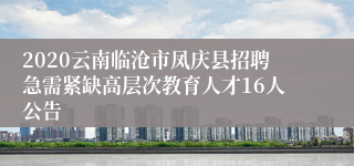 2020云南临沧市凤庆县招聘急需紧缺高层次教育人才16人公告