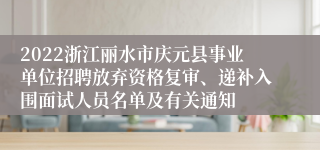 2022浙江丽水市庆元县事业单位招聘放弃资格复审、递补入围面试人员名单及有关通知