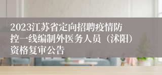2023江苏省定向招聘疫情防控一线编制外医务人员（沭阳）资格复审公告