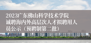 2023广东佛山科学技术学院诚聘海内外高层次人才拟聘用人员公示（预聘制第二批）