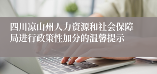 四川凉山州人力资源和社会保障局进行政策性加分的温馨提示