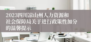 2023四川凉山州人力资源和社会保障局关于进行政策性加分的温馨提示