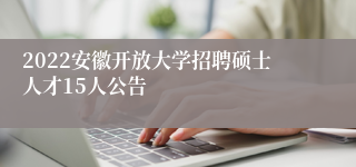 2022安徽开放大学招聘硕士人才15人公告