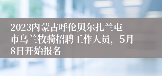 2023内蒙古呼伦贝尔扎兰屯市乌兰牧骑招聘工作人员，5月8日开始报名