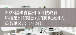 2023福建省福州市润楼教育科技集团有限公司招聘拟录用人员名单公示（4-24）