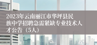 2023年云南丽江市华坪县民族中学招聘急需紧缺专业技术人才公告（5人）