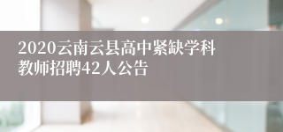 2020云南云县高中紧缺学科教师招聘42人公告