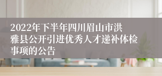 2022年下半年四川眉山市洪雅县公开引进优秀人才递补体检事项的公告