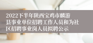 2022下半年陕西宝鸡市麟游县事业单位招聘工作人员和为社区招聘事业岗人员拟聘公示