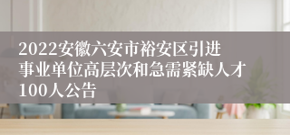 2022安徽六安市裕安区引进事业单位高层次和急需紧缺人才100人公告