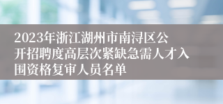 2023年浙江湖州市南浔区公开招聘度高层次紧缺急需人才入围资格复审人员名单