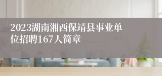 2023湖南湘西保靖县事业单位招聘167人简章