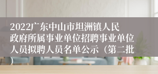 2022广东中山市坦洲镇人民政府所属事业单位招聘事业单位人员拟聘人员名单公示（第二批）