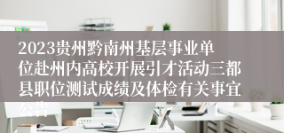 2023贵州黔南州基层事业单位赴州内高校开展引才活动三都县职位测试成绩及体检有关事宜公告