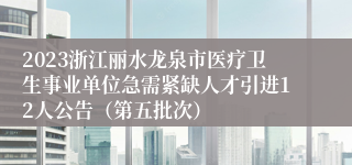 2023浙江丽水龙泉市医疗卫生事业单位急需紧缺人才引进12人公告（第五批次）