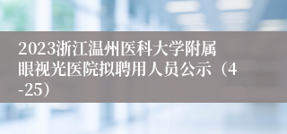 2023浙江温州医科大学附属眼视光医院拟聘用人员公示（4-25）