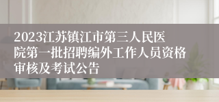 2023江苏镇江市第三人民医院第一批招聘编外工作人员资格审核及考试公告