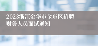 2023浙江金华市金东区招聘财务人员面试通知