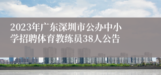 2023年广东深圳市公办中小学招聘体育教练员38人公告