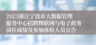 2023浙江宁波市大数据管理服务中心招聘物联网与电子政务岗位成绩及参加体检人员公告