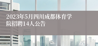 2023年5月四川成都体育学院招聘14人公告