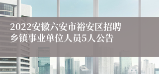 2022安徽六安市裕安区招聘乡镇事业单位人员5人公告