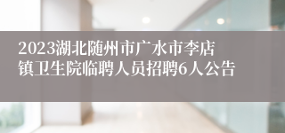 2023湖北随州市广水市李店镇卫生院临聘人员招聘6人公告