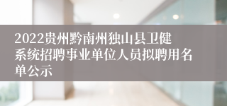 2022贵州黔南州独山县卫健系统招聘事业单位人员拟聘用名单公示