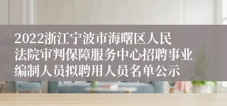 2022浙江宁波市海曙区人民法院审判保障服务中心招聘事业编制人员拟聘用人员名单公示