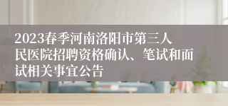 2023春季河南洛阳市第三人民医院招聘资格确认、笔试和面试相关事宜公告