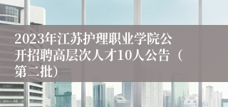 2023年江苏护理职业学院公开招聘高层次人才10人公告（第二批）