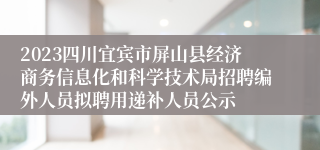 2023四川宜宾市屏山县经济商务信息化和科学技术局招聘编外人员拟聘用递补人员公示