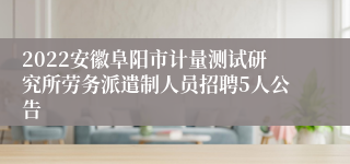 2022安徽阜阳市计量测试研究所劳务派遣制人员招聘5人公告