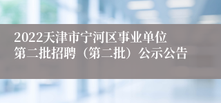 2022天津市宁河区事业单位第二批招聘（第二批）公示公告