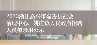 2023浙江嘉兴市嘉善县社会治理中心、姚庄镇人民政府招聘人员拟录用公示