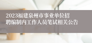 2023福建泉州市事业单位招聘编制内工作人员笔试相关公告