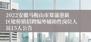 2022安徽马鞍山市郑蒲港新区姥桥镇招聘编外辅助性岗位人员15人公告