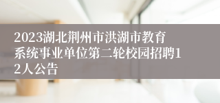 2023湖北荆州市洪湖市教育系统事业单位第二轮校园招聘12人公告