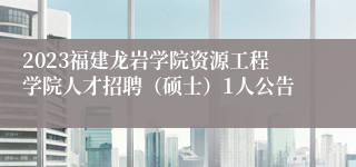 2023福建龙岩学院资源工程学院人才招聘（硕士）1人公告