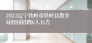 2023辽宁铁岭市铁岭县教育局校园招聘6人公告