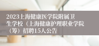 2023上海健康医学院附属卫生学校（上海健康护理职业学院（筹）招聘15人公告