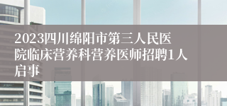 2023四川绵阳市第三人民医院临床营养科营养医师招聘1人启事