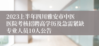 2023上半年四川雅安市中医医院考核招聘高学历及急需紧缺专业人员10人公告