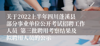 关于2022上半年四川蓬溪县部分事业单位公开考试招聘工作人员  第三批聘用考察结果及拟聘用人员的公示