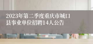 2023年第二季度重庆市城口县事业单位招聘14人公告